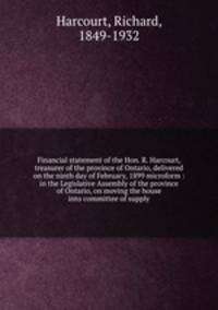 Financial statement of the Hon. R. Harcourt, treasurer of the province of Ontario, delivered on the ninth day of February, 1899 microform : in the Legislative Assembly of the province of Ontario, on moving the house into committee of supply