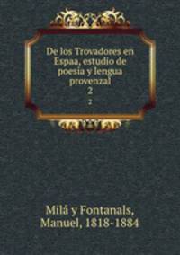 De los Trovadores en Espaa, estudio de poesa y lengua provenzal. 2