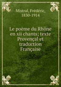 Le poeme du Rhone en xii chants; texte Provencal et traduction Francaise