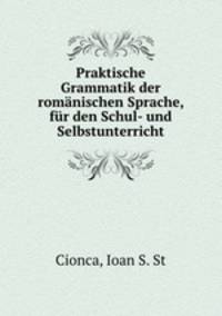Praktische Grammatik der romanischen Sprache, fur den Schul- und Selbstunterricht