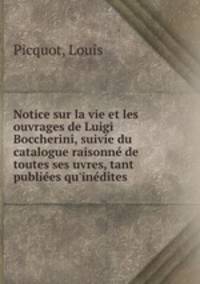 Notice sur la vie et les ouvrages de Luigi Boccherini, suivie du catalogue raisonne de toutes ses uvres, tant publiees qu