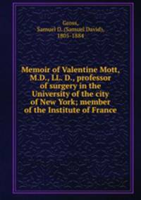 Memoir of Valentine Mott, M.D., LL. D., professor of surgery in the University of the city of New York; member of the Institute of France