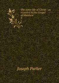 The inner life of Christ : as revealed in the Gospel of Matthew. 3