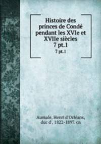 Histoire des princes de Cond pendant les XVIe et XVIIe sicles. 7 pt.1
