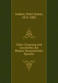Ueber Ursprung und Geschichte der Rhaeto-Romanischen Sprache