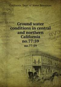 Ground water conditions in central and northern California. no.77:59