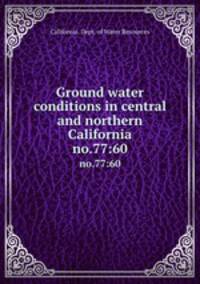 Ground water conditions in central and northern California. no.77:60