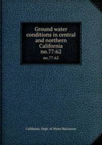 Ground water conditions in central and northern California. no.77:62