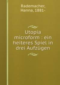 Utopia microform : ein heiteres Spiel in drei Aufzugen