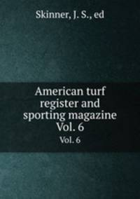 American turf register and sporting magazine. Vol. 6