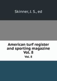 American turf register and sporting magazine. Vol. 8