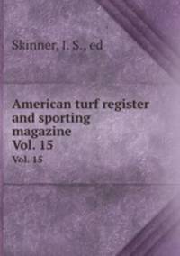 American turf register and sporting magazine. Vol. 15