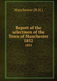 Report of the selectmen of the Town of Manchester. 1852