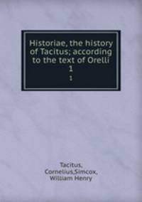 Historiae, the history of Tacitus; according to the text of Orelli. 1
