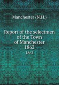 Report of the selectmen of the Town of Manchester. 1862
