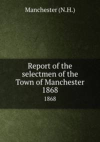 Report of the selectmen of the Town of Manchester. 1868