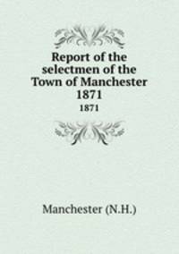 Report of the selectmen of the Town of Manchester. 1871