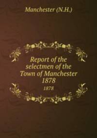 Report of the selectmen of the Town of Manchester. 1878