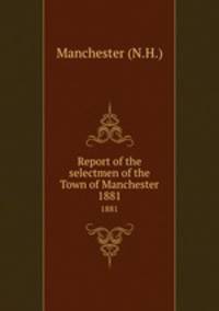 Report of the selectmen of the Town of Manchester. 1881