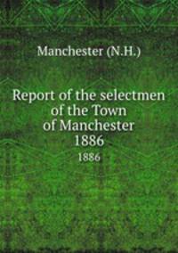 Report of the selectmen of the Town of Manchester. 1886