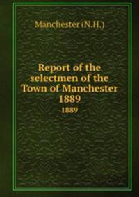 Report of the selectmen of the Town of Manchester. 1889