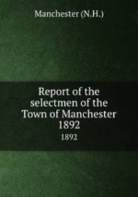 Report of the selectmen of the Town of Manchester. 1892