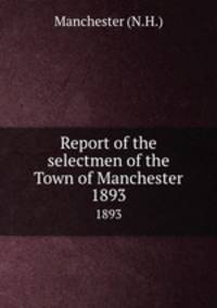 Report of the selectmen of the Town of Manchester. 1893