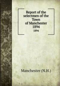Report of the selectmen of the Town of Manchester. 1894