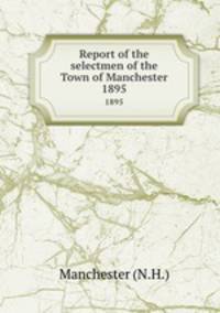 Report of the selectmen of the Town of Manchester. 1895