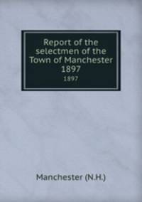 Report of the selectmen of the Town of Manchester. 1897