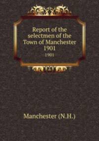 Report of the selectmen of the Town of Manchester. 1901