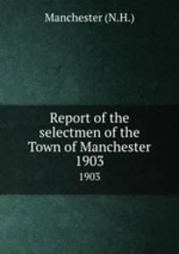 Report of the selectmen of the Town of Manchester. 1903