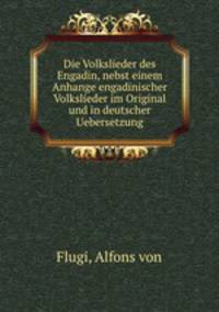 Die Volkslieder des Engadin, nebst einem Anhange engadinischer Volkslieder im Original und in deutscher Uebersetzung