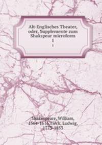 Alt-Englisches Theater, oder, Supplemente zum Shakspear microform. 1