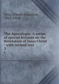 The Apocalypse. A series of special lectures on the Revelation of Jesus Christ : with revised text. 3