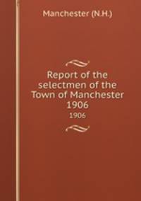 Report of the selectmen of the Town of Manchester. 1906
