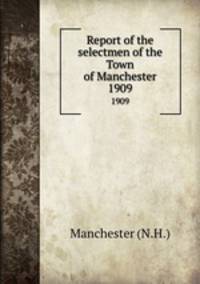 Report of the selectmen of the Town of Manchester. 1909
