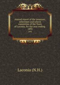 Annual report of the treasurer, selectmen and school committee of the Town of Laconia, for the year ending .. 1892
