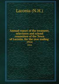Annual report of the treasurer, selectmen and school committee of the Town of Laconia, for the year ending .. 1914