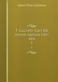 T. Lucretii Cari De rerum natura libri sex. 1