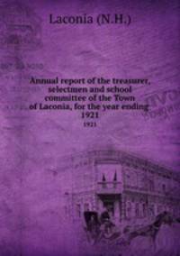 Annual report of the treasurer, selectmen and school committee of the Town of Laconia, for the year ending .. 1921