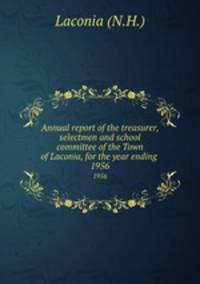 Annual report of the treasurer, selectmen and school committee of the Town of Laconia, for the year ending .. 1956