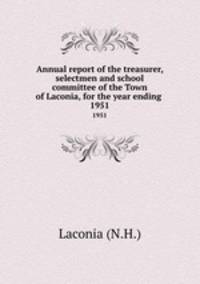 Annual report of the treasurer, selectmen and school committee of the Town of Laconia, for the year ending .. 1951