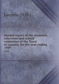 Annual report of the treasurer, selectmen and school committee of the Town of Laconia, for the year ending .. 1949
