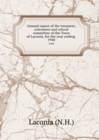 Annual report of the treasurer, selectmen and school committee of the Town of Laconia, for the year ending .. 1948