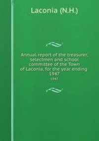 Annual report of the treasurer, selectmen and school committee of the Town of Laconia, for the year ending .. 1947