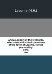 Annual report of the treasurer, selectmen and school committee of the Town of Laconia, for the year ending .. 1946