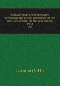 Annual report of the treasurer, selectmen and school committee of the Town of Laconia, for the year ending .. 1932