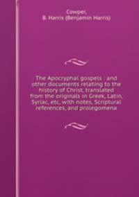 The Apocryphal gospels : and other documents relating to the history of Christ, translated from the originals in Greek, Latin, Syriac, etc, with notes, Scriptural references, and prolegomena