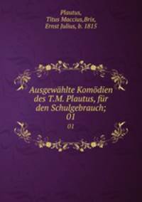 Ausgewhlte Komdien des T.M. Plautus, fr den Schulgebrauch;. 01
